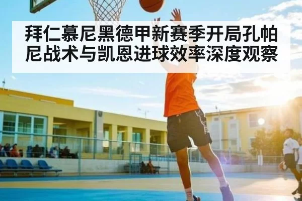 拜仁慕尼黑德甲新赛季开局孔帕尼战术与凯恩进球效率深度观察